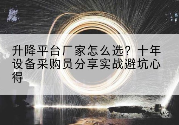 曲阳升降平台厂家-怎么选？十年设备采购员分享实战避坑心得