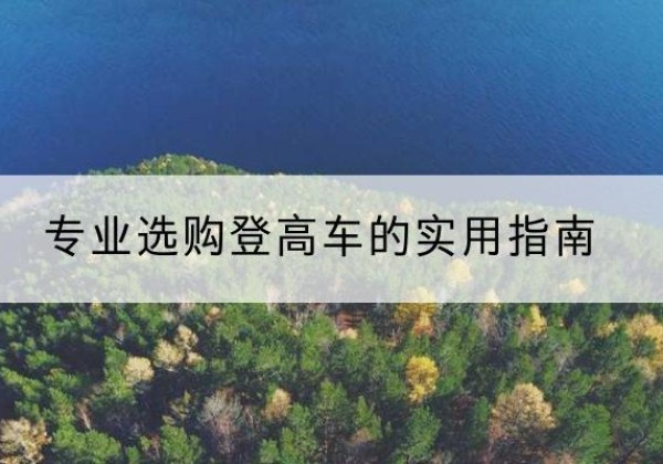 曲阳电动登高车厂家推荐-专业选购登高车的实用指南