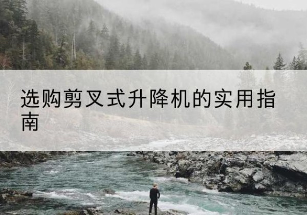 曲阳剪叉式升降机怎么选-选购剪叉式升降机的实用指南